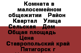 Комната в малосемейном общежитии › Район ­ Квартал › Улица ­ Сельская › Дом ­ 38 › Общая площадь ­ 25 › Цена ­ 650 000 - Ставропольский край, Пятигорск г. Недвижимость » Квартиры продажа   
